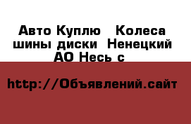 Авто Куплю - Колеса,шины,диски. Ненецкий АО,Несь с.